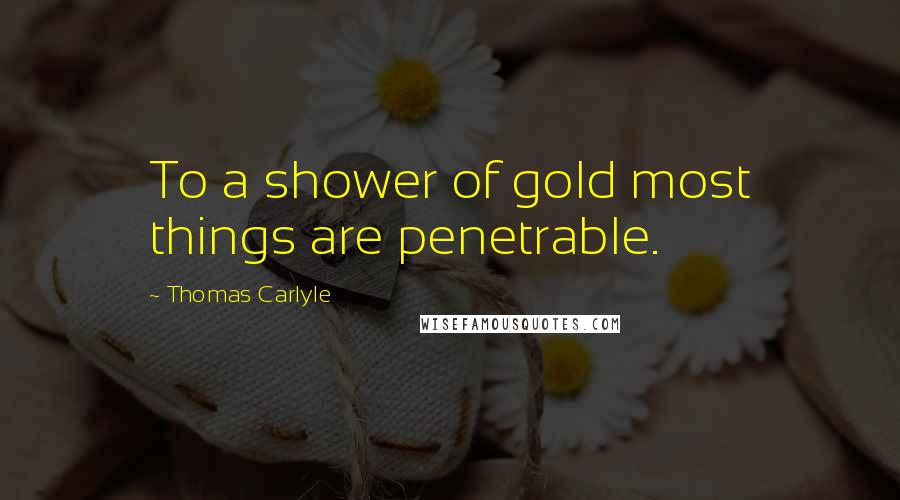 Thomas Carlyle Quotes: To a shower of gold most things are penetrable.