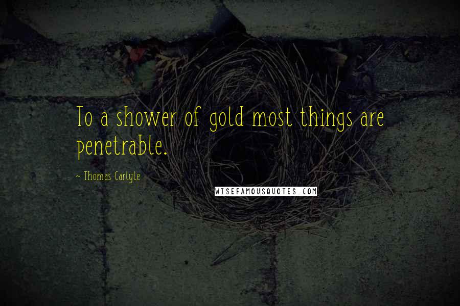 Thomas Carlyle Quotes: To a shower of gold most things are penetrable.