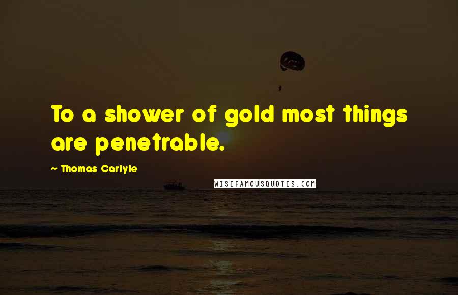 Thomas Carlyle Quotes: To a shower of gold most things are penetrable.