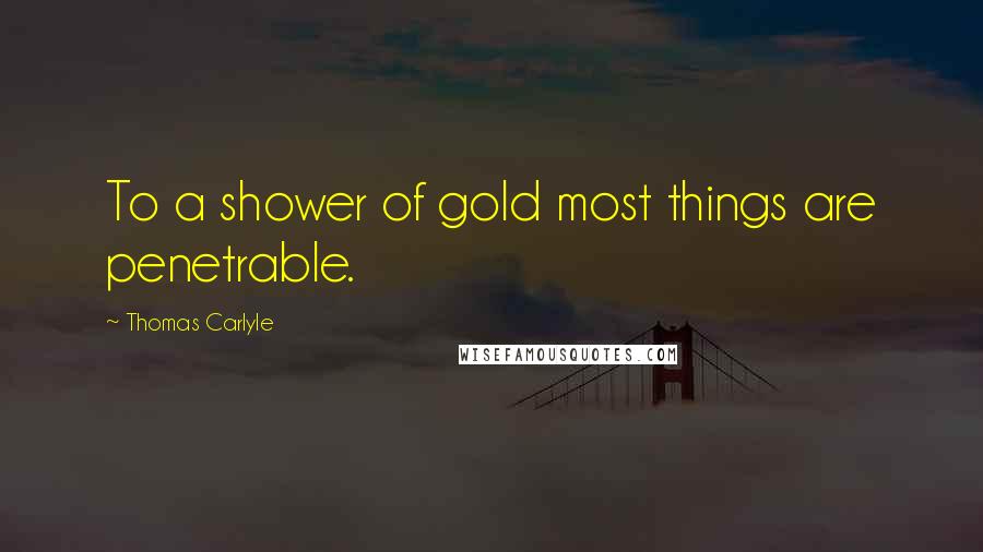 Thomas Carlyle Quotes: To a shower of gold most things are penetrable.