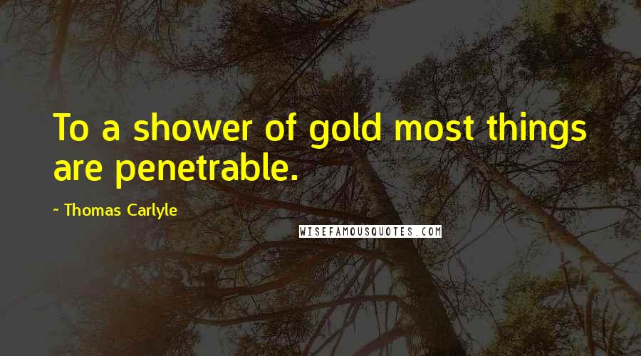 Thomas Carlyle Quotes: To a shower of gold most things are penetrable.