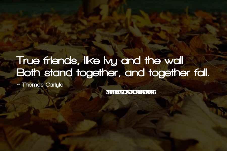 Thomas Carlyle Quotes: True friends, like ivy and the wall Both stand together, and together fall.