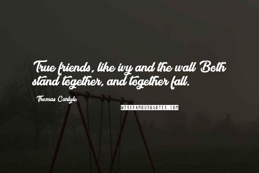 Thomas Carlyle Quotes: True friends, like ivy and the wall Both stand together, and together fall.