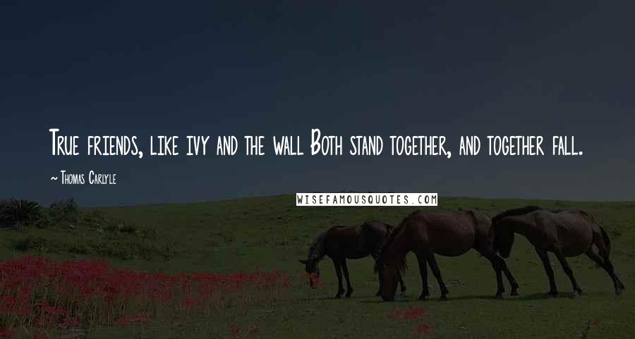 Thomas Carlyle Quotes: True friends, like ivy and the wall Both stand together, and together fall.