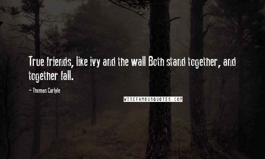 Thomas Carlyle Quotes: True friends, like ivy and the wall Both stand together, and together fall.