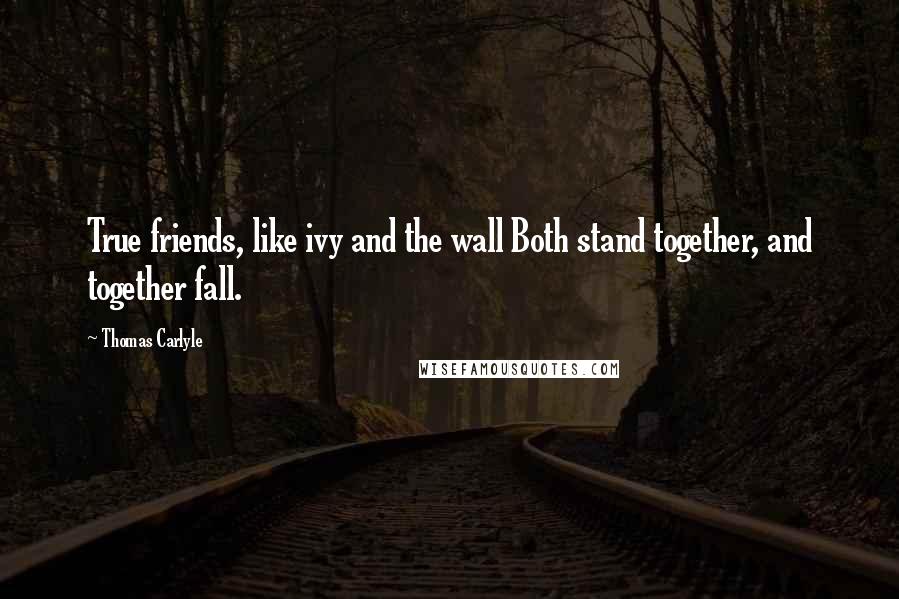 Thomas Carlyle Quotes: True friends, like ivy and the wall Both stand together, and together fall.