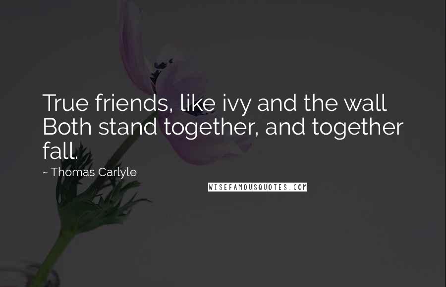 Thomas Carlyle Quotes: True friends, like ivy and the wall Both stand together, and together fall.
