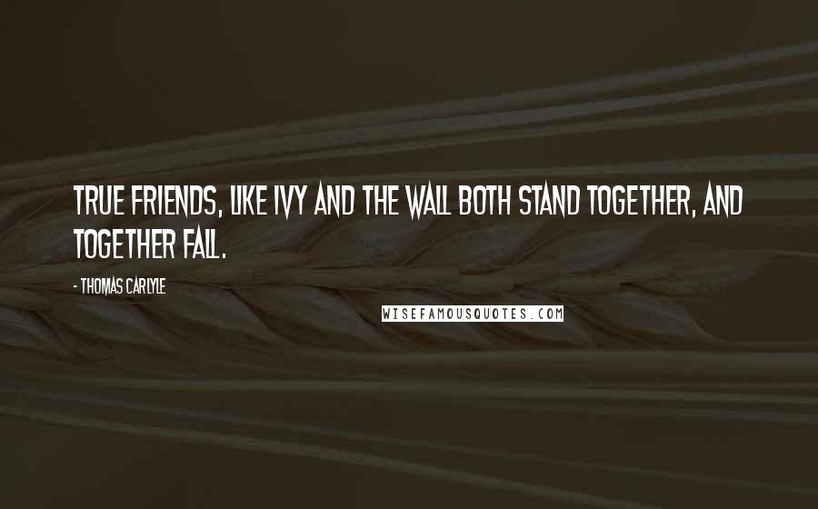 Thomas Carlyle Quotes: True friends, like ivy and the wall Both stand together, and together fall.