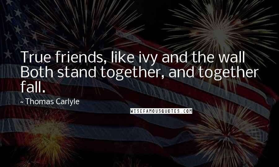 Thomas Carlyle Quotes: True friends, like ivy and the wall Both stand together, and together fall.