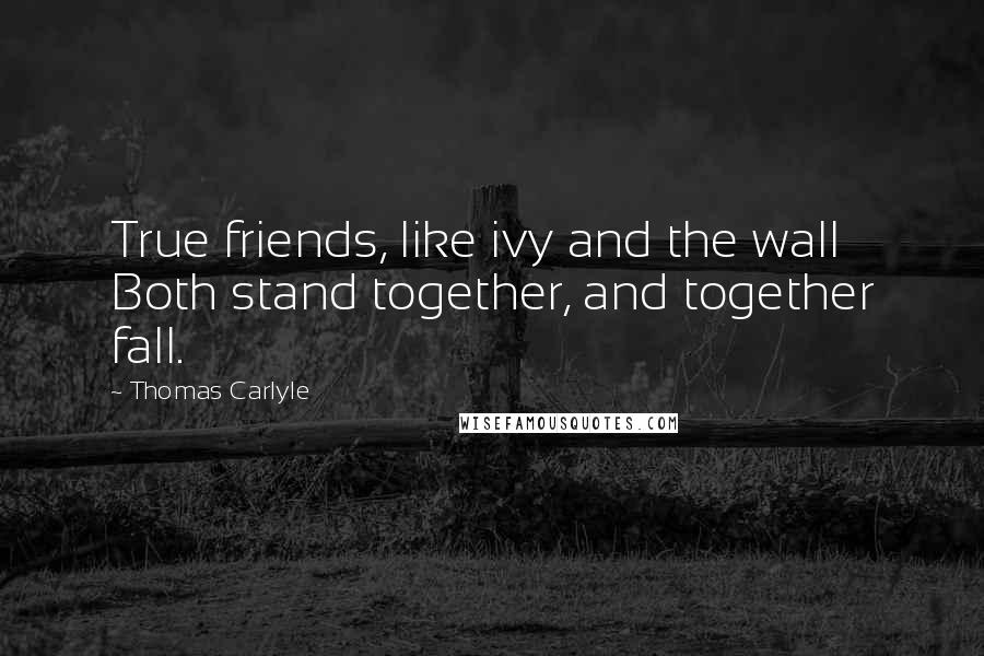 Thomas Carlyle Quotes: True friends, like ivy and the wall Both stand together, and together fall.