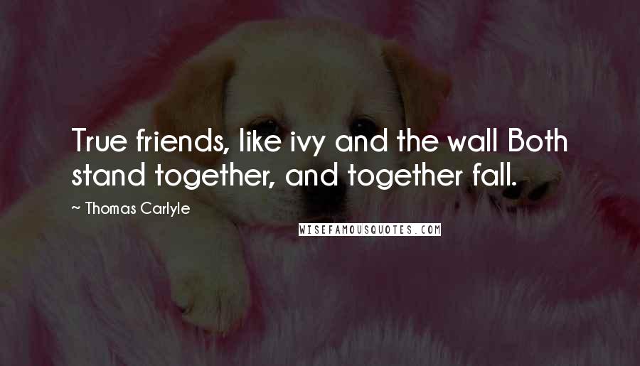 Thomas Carlyle Quotes: True friends, like ivy and the wall Both stand together, and together fall.
