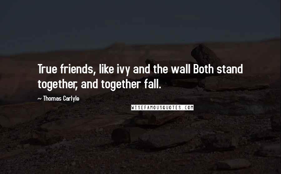 Thomas Carlyle Quotes: True friends, like ivy and the wall Both stand together, and together fall.
