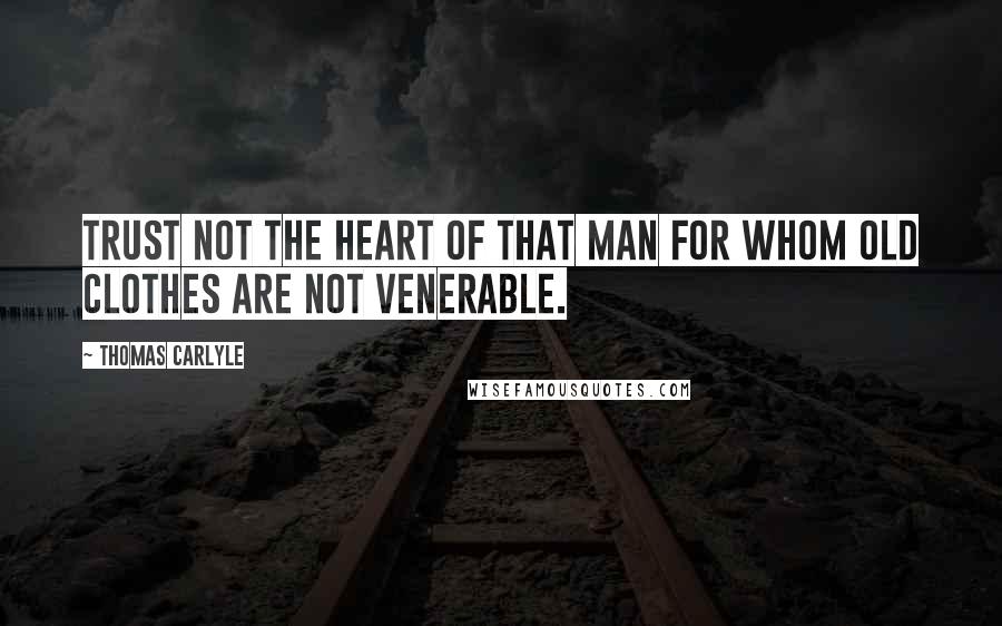 Thomas Carlyle Quotes: Trust not the heart of that man for whom old clothes are not venerable.