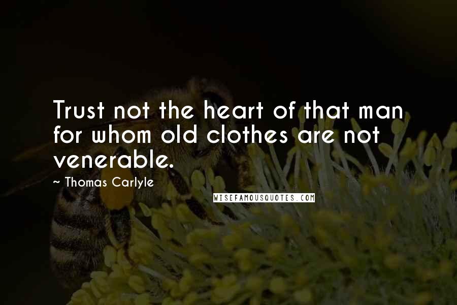 Thomas Carlyle Quotes: Trust not the heart of that man for whom old clothes are not venerable.