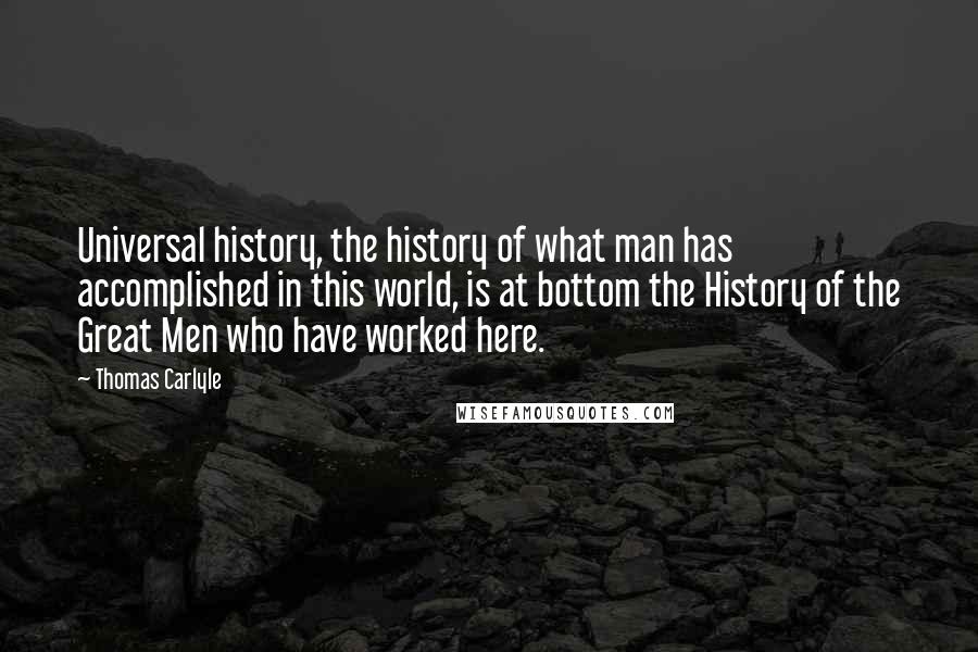 Thomas Carlyle Quotes: Universal history, the history of what man has accomplished in this world, is at bottom the History of the Great Men who have worked here.