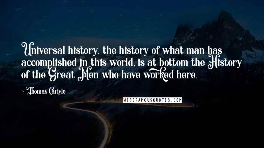 Thomas Carlyle Quotes: Universal history, the history of what man has accomplished in this world, is at bottom the History of the Great Men who have worked here.