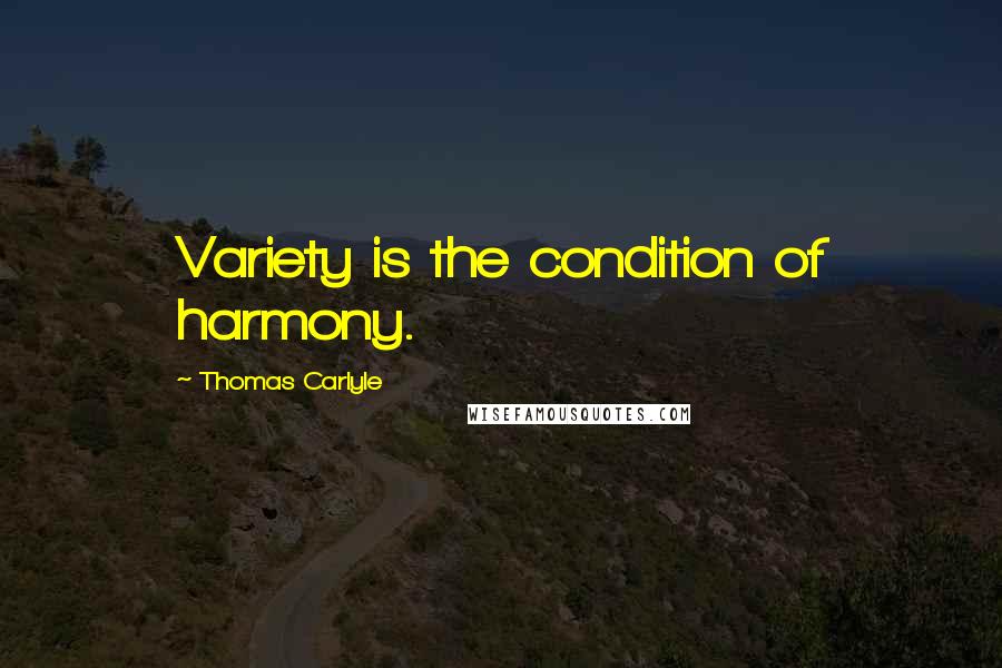 Thomas Carlyle Quotes: Variety is the condition of harmony.