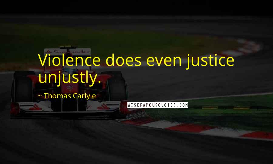 Thomas Carlyle Quotes: Violence does even justice unjustly.