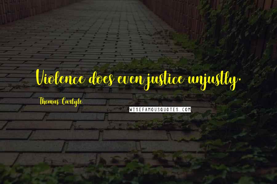 Thomas Carlyle Quotes: Violence does even justice unjustly.