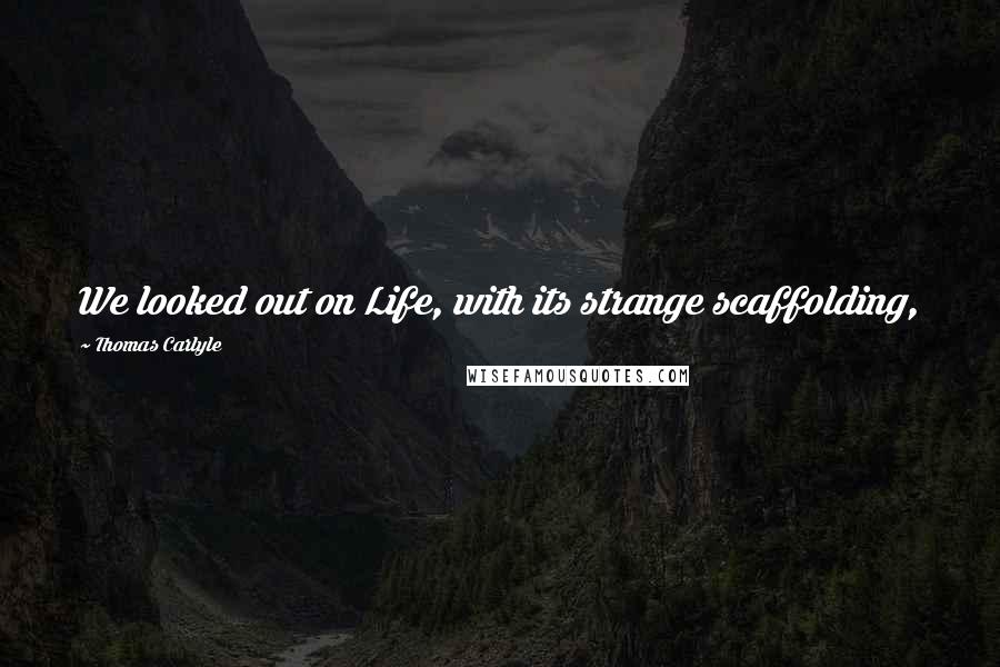 Thomas Carlyle Quotes: We looked out on Life, with its strange scaffolding,