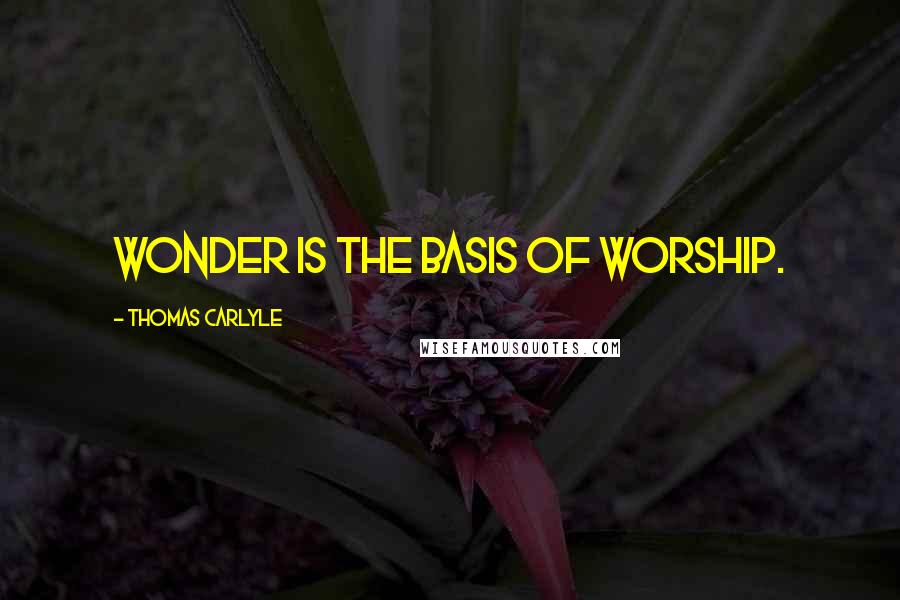 Thomas Carlyle Quotes: Wonder is the basis of worship.