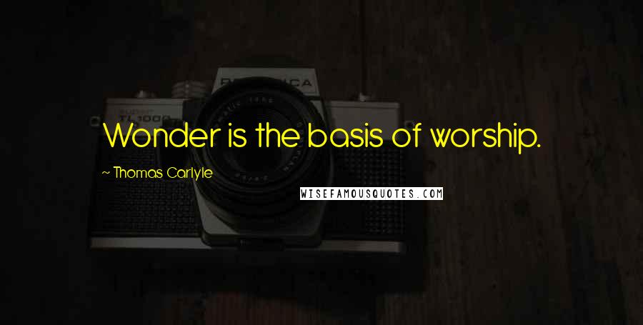 Thomas Carlyle Quotes: Wonder is the basis of worship.