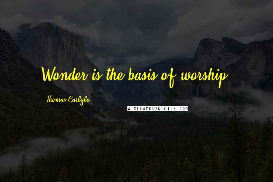 Thomas Carlyle Quotes: Wonder is the basis of worship.