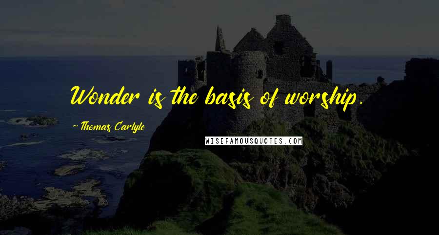 Thomas Carlyle Quotes: Wonder is the basis of worship.