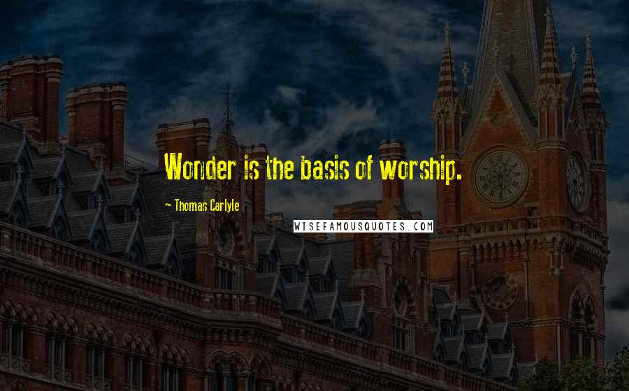 Thomas Carlyle Quotes: Wonder is the basis of worship.