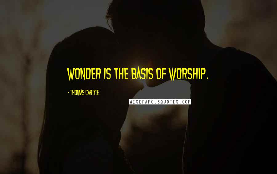 Thomas Carlyle Quotes: Wonder is the basis of worship.