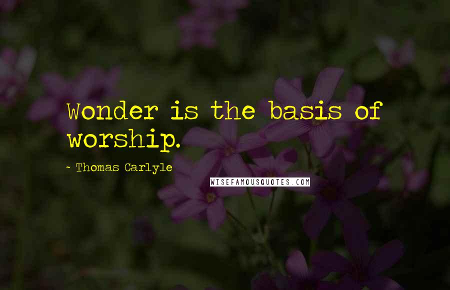 Thomas Carlyle Quotes: Wonder is the basis of worship.