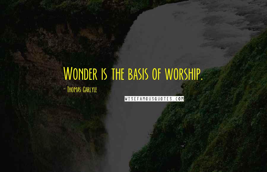 Thomas Carlyle Quotes: Wonder is the basis of worship.