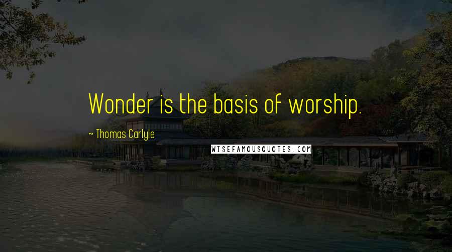 Thomas Carlyle Quotes: Wonder is the basis of worship.