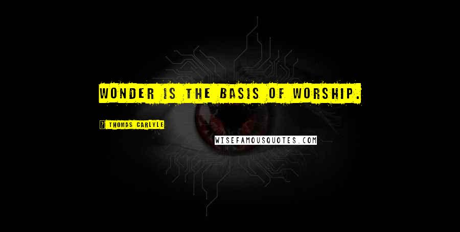 Thomas Carlyle Quotes: Wonder is the basis of worship.