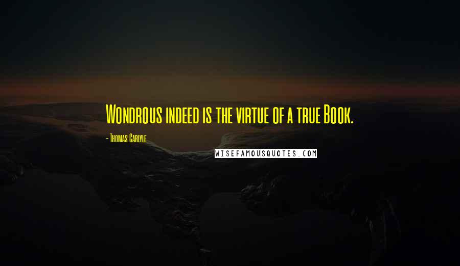 Thomas Carlyle Quotes: Wondrous indeed is the virtue of a true Book.