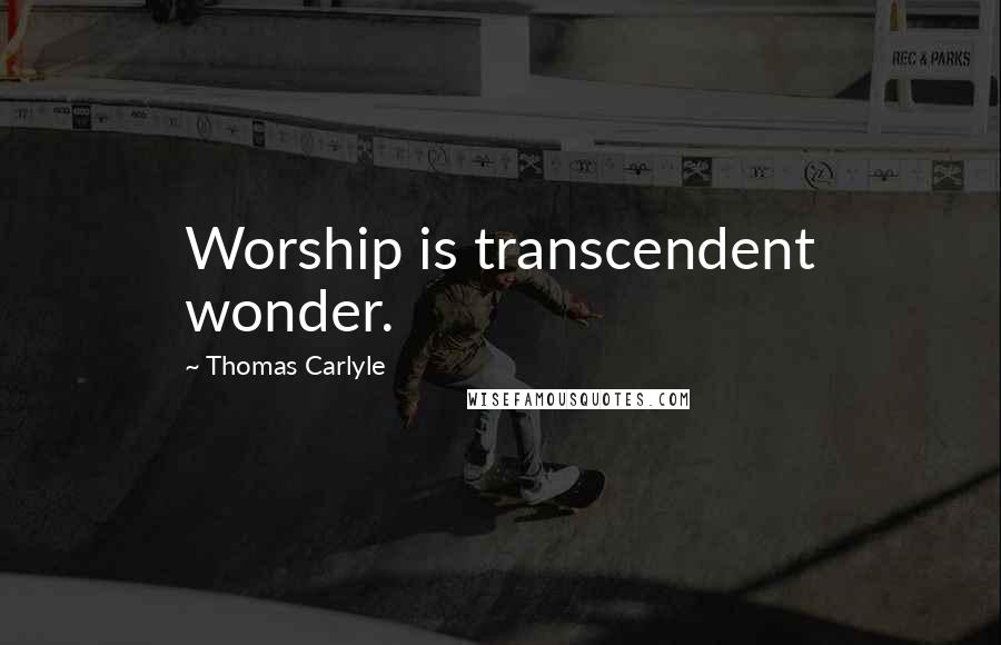 Thomas Carlyle Quotes: Worship is transcendent wonder.