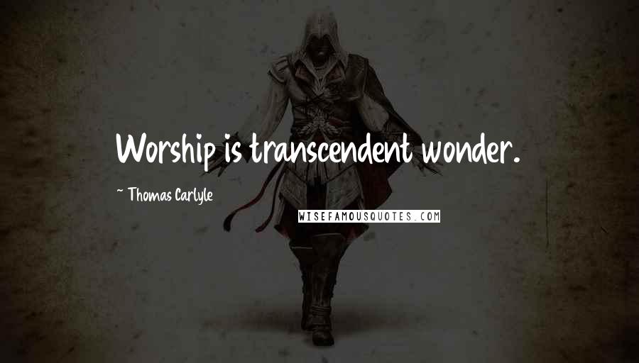 Thomas Carlyle Quotes: Worship is transcendent wonder.