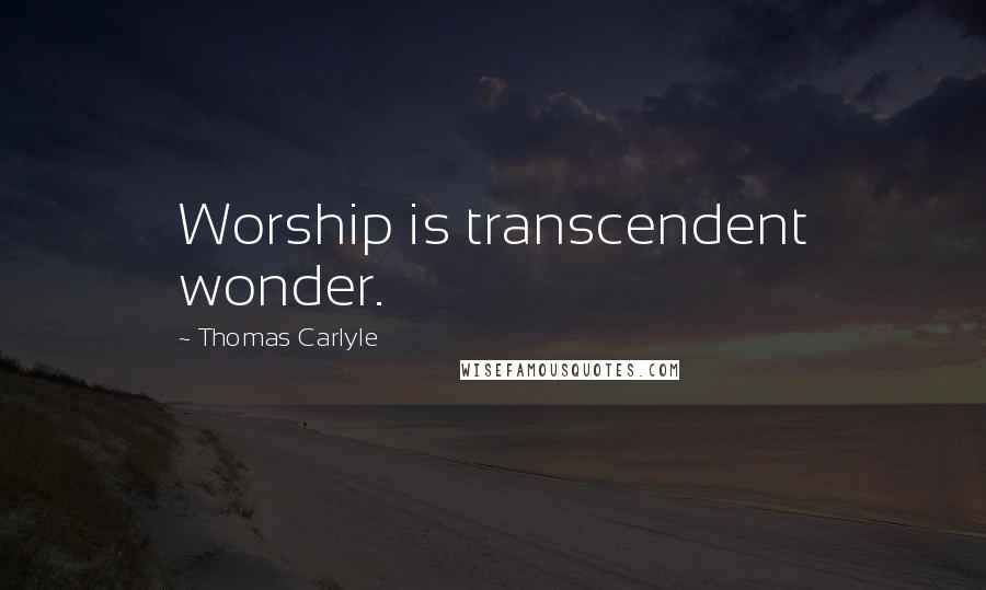 Thomas Carlyle Quotes: Worship is transcendent wonder.