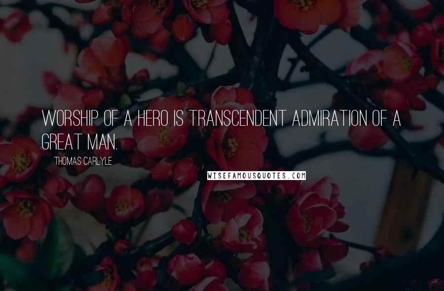 Thomas Carlyle Quotes: Worship of a hero is transcendent admiration of a great man.