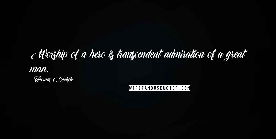 Thomas Carlyle Quotes: Worship of a hero is transcendent admiration of a great man.