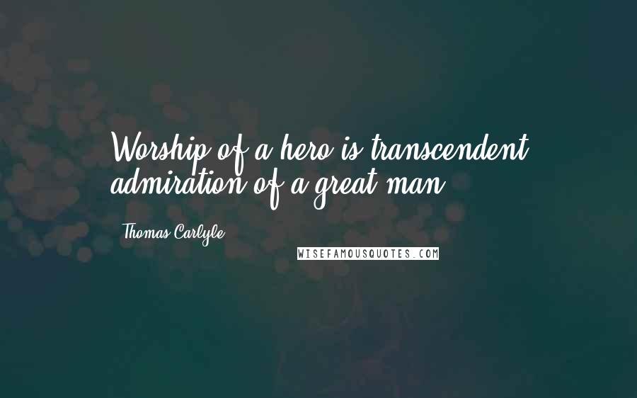Thomas Carlyle Quotes: Worship of a hero is transcendent admiration of a great man.