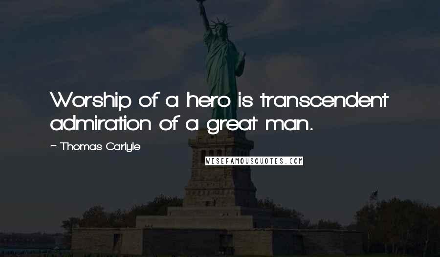 Thomas Carlyle Quotes: Worship of a hero is transcendent admiration of a great man.