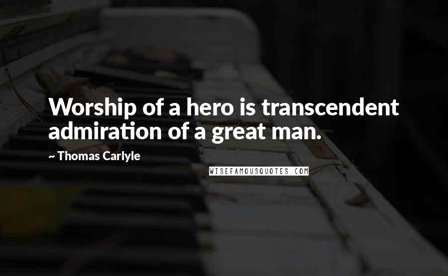 Thomas Carlyle Quotes: Worship of a hero is transcendent admiration of a great man.