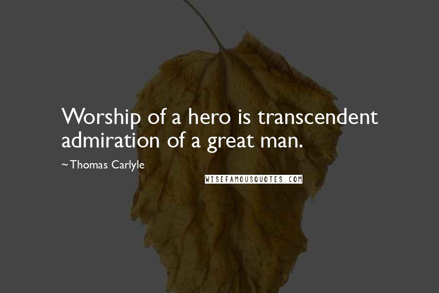 Thomas Carlyle Quotes: Worship of a hero is transcendent admiration of a great man.