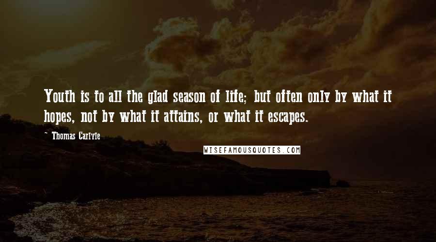 Thomas Carlyle Quotes: Youth is to all the glad season of life; but often only by what it hopes, not by what it attains, or what it escapes.
