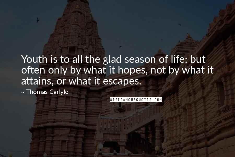 Thomas Carlyle Quotes: Youth is to all the glad season of life; but often only by what it hopes, not by what it attains, or what it escapes.