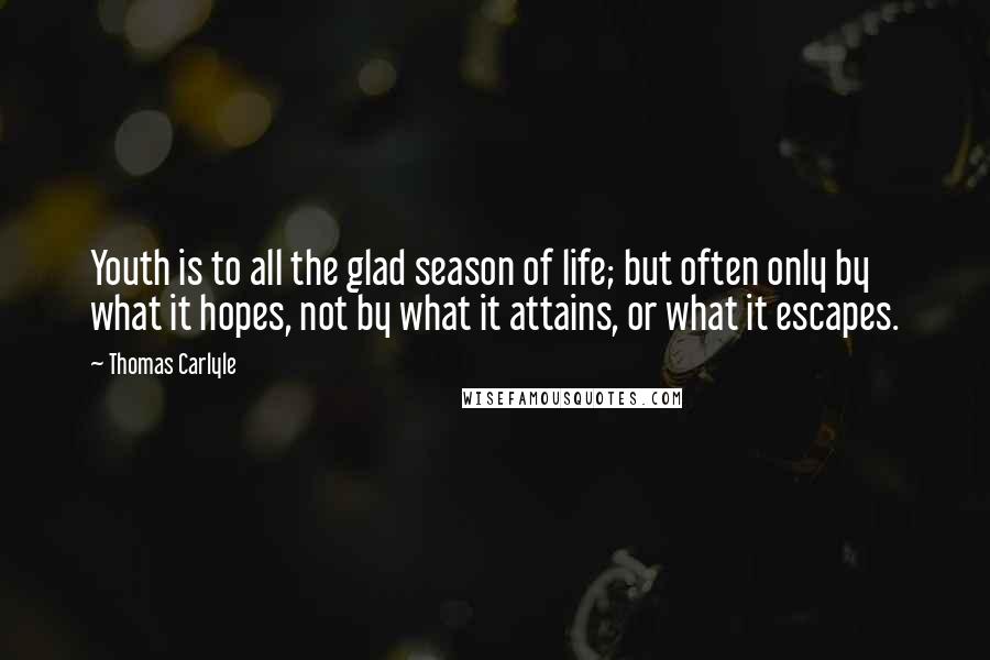 Thomas Carlyle Quotes: Youth is to all the glad season of life; but often only by what it hopes, not by what it attains, or what it escapes.
