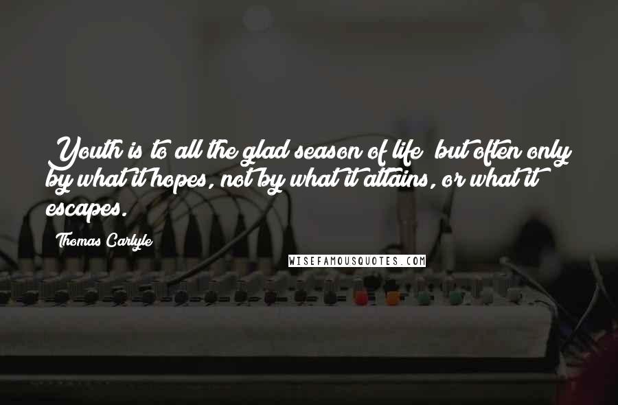 Thomas Carlyle Quotes: Youth is to all the glad season of life; but often only by what it hopes, not by what it attains, or what it escapes.