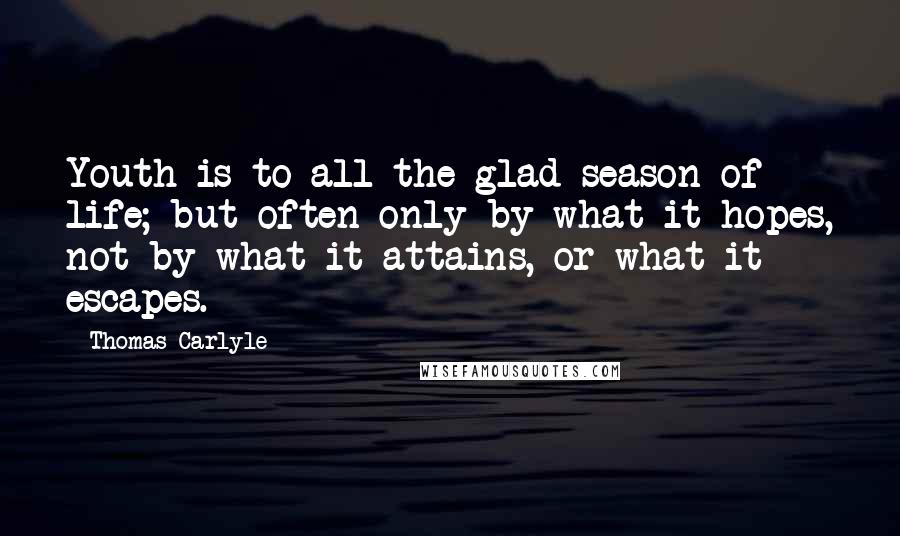 Thomas Carlyle Quotes: Youth is to all the glad season of life; but often only by what it hopes, not by what it attains, or what it escapes.