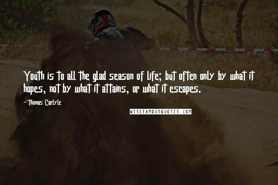 Thomas Carlyle Quotes: Youth is to all the glad season of life; but often only by what it hopes, not by what it attains, or what it escapes.